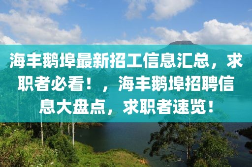 海豐鵝埠最新招工信息匯總，求職者必看！，海豐鵝埠招聘信息大盤點(diǎn)，求職者速覽！