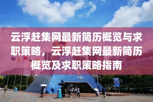 云浮趕集網(wǎng)最新簡(jiǎn)歷概覽與求職策略，云浮趕集網(wǎng)最新簡(jiǎn)歷概覽及求職策略指南