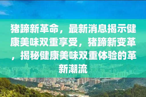 豬蹄新革命，最新消息揭示健康美味雙重享受，豬蹄新變革，揭秘健康美味雙重體驗(yàn)的革新潮流