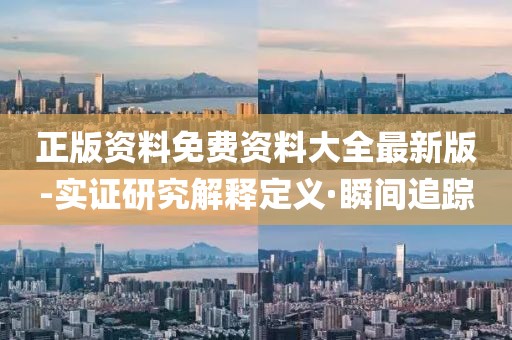 正版資料免費(fèi)資料大全最新版-實(shí)證研究解釋定義·瞬間追蹤