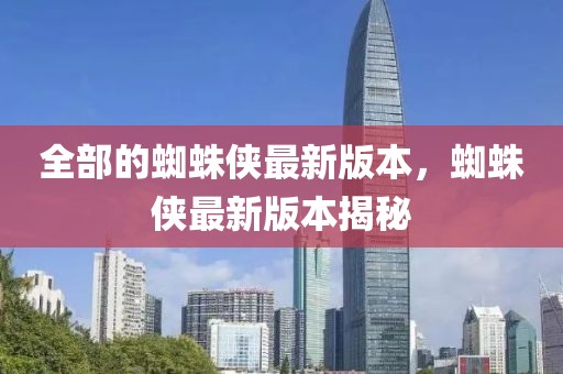 全部的蜘蛛俠最新版本，蜘蛛俠最新版本揭秘