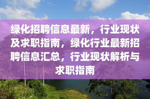 綠化招聘信息最新，行業(yè)現(xiàn)狀及求職指南，綠化行業(yè)最新招聘信息匯總，行業(yè)現(xiàn)狀解析與求職指南