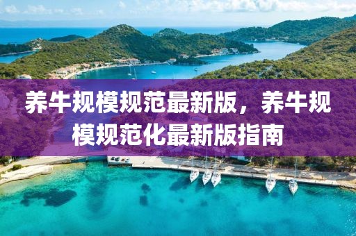 養(yǎng)牛規(guī)模規(guī)范最新版，養(yǎng)牛規(guī)模規(guī)范化最新版指南