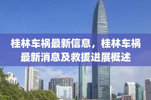 桂林車禍最新信息，桂林車禍最新消息及救援進展概述