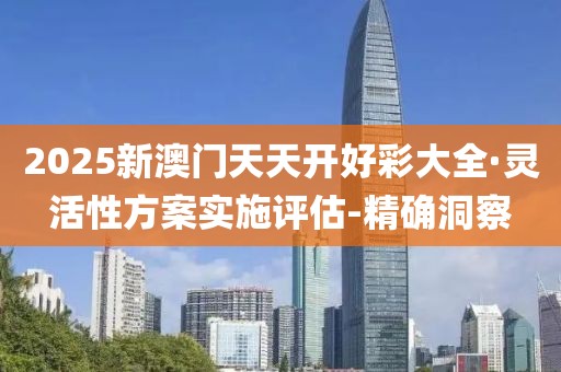 2025新澳門天天開好彩大全·靈活性方案實(shí)施評(píng)估-精確洞察