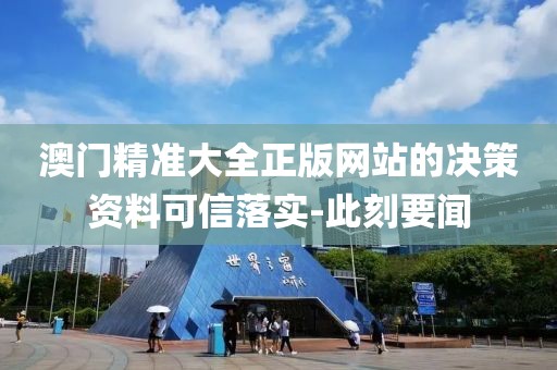 澳門精準大全正版網(wǎng)站的決策資料可信落實-此刻要聞