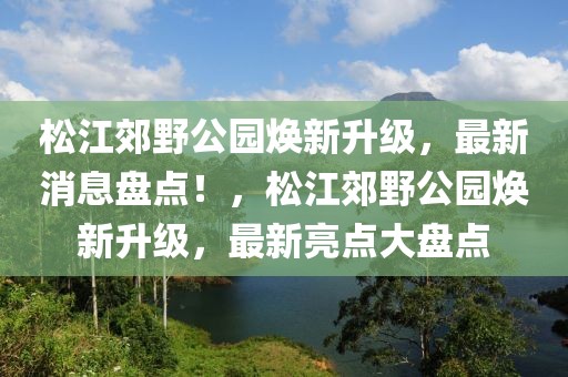 松江郊野公園煥新升級，最新消息盤點！，松江郊野公園煥新升級，最新亮點大盤點