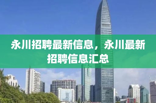 永川招聘最新信息，永川最新招聘信息匯總