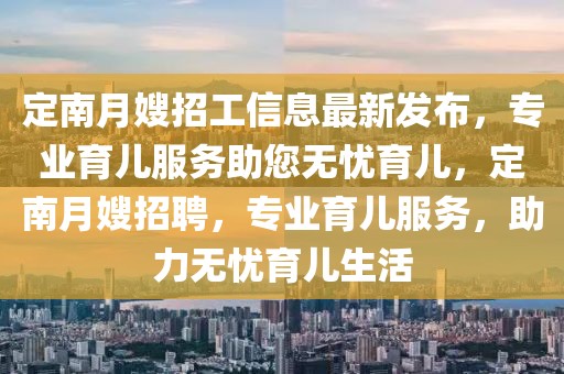 定南月嫂招工信息最新發(fā)布，專業(yè)育兒服務(wù)助您無憂育兒，定南月嫂招聘，專業(yè)育兒服務(wù)，助力無憂育兒生活