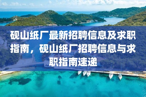 硯山紙廠最新招聘信息及求職指南，硯山紙廠招聘信息與求職指南速遞
