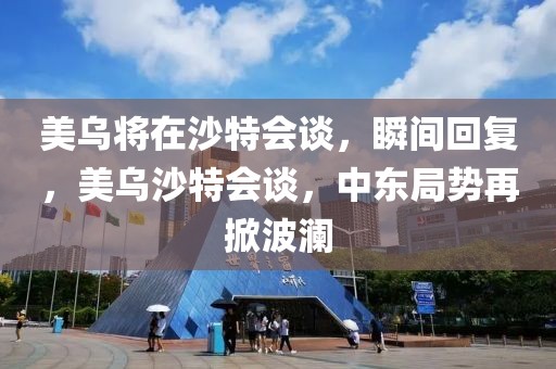 美烏將在沙特會(huì)談，瞬間回復(fù)，美烏沙特會(huì)談，中東局勢(shì)再掀波瀾