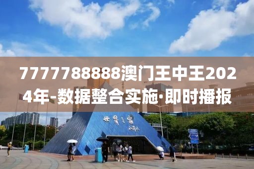 7777788888澳門(mén)王中王2024年-數(shù)據(jù)整合實(shí)施·即時(shí)播報(bào)