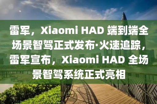 雷軍，Xiaomi HAD 端到端全場景智駕正式發(fā)布·火速追蹤，雷軍宣布，Xiaomi HAD 全場景智駕系統(tǒng)正式亮相