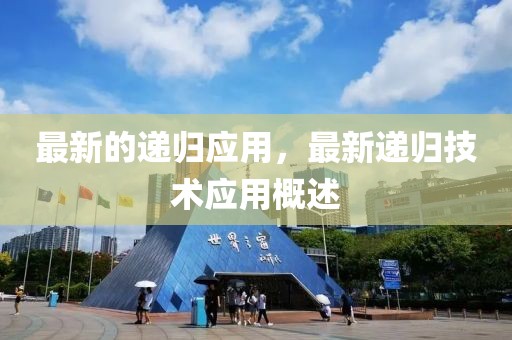 最新的遞歸應用，最新遞歸技術應用概述