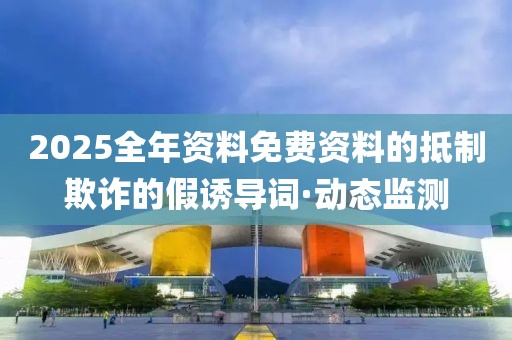 2025全年資料免費資料的抵制欺詐的假誘導(dǎo)詞·動態(tài)監(jiān)測