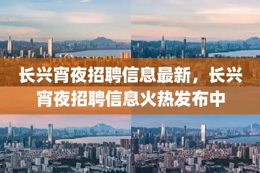 長(zhǎng)興宵夜招聘信息最新，長(zhǎng)興宵夜招聘信息火熱發(fā)布中