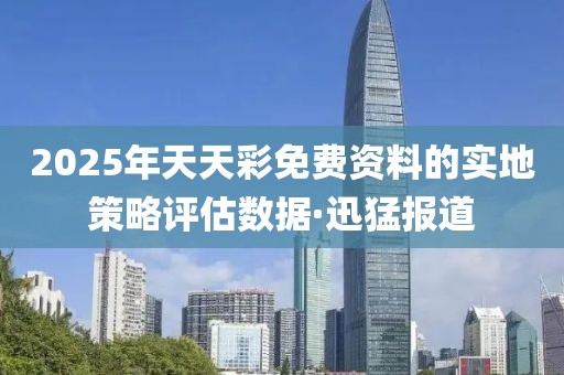 2025年天天彩免費(fèi)資料的實(shí)地策略評(píng)估數(shù)據(jù)·迅猛報(bào)道