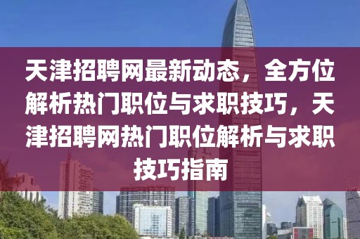 天津招聘網(wǎng)最新動(dòng)態(tài)，全方位解析熱門職位與求職技巧，天津招聘網(wǎng)熱門職位解析與求職技巧指南