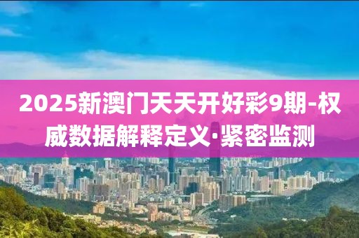2025新澳門天天開好彩9期-權(quán)威數(shù)據(jù)解釋定義·緊密監(jiān)測