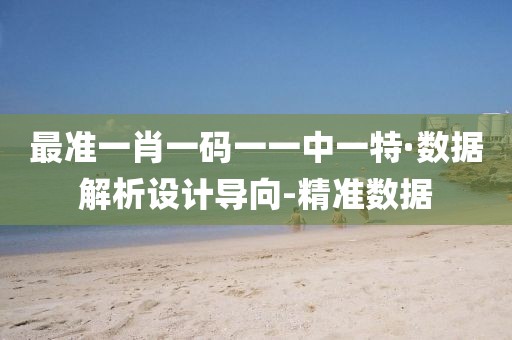 最準一肖一碼一一中一特·數(shù)據(jù)解析設計導向-精準數(shù)據(jù)