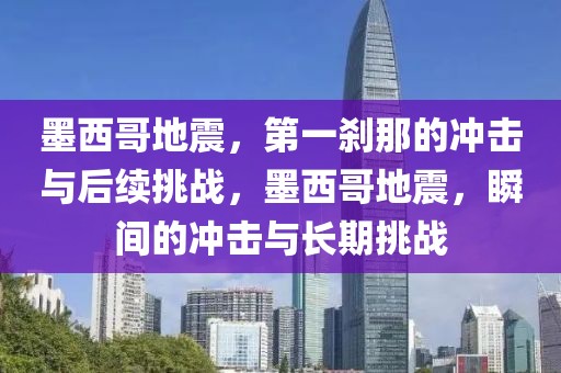 墨西哥地震，第一剎那的沖擊與后續(xù)挑戰(zhàn)，墨西哥地震，瞬間的沖擊與長(zhǎng)期挑戰(zhàn)