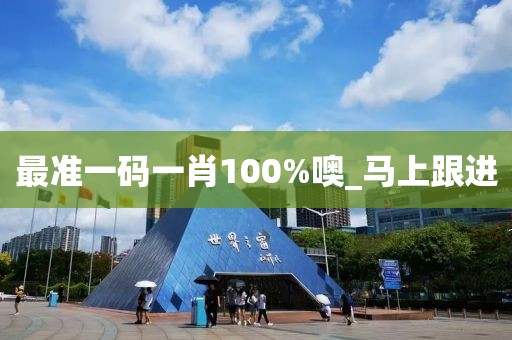 最準(zhǔn)一碼一肖100%噢_馬上跟進(jìn)
