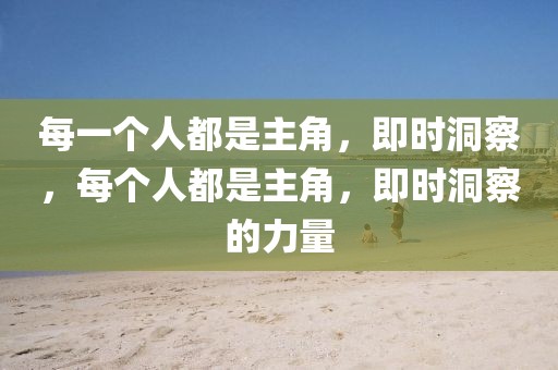 每一個(gè)人都是主角，即時(shí)洞察，每個(gè)人都是主角，即時(shí)洞察的力量
