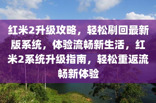 紅米2升級攻略，輕松刷回最新版系統(tǒng)，體驗流暢新生活，紅米2系統(tǒng)升級指南，輕松重返流暢新體驗