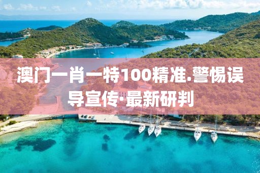 澳門一肖一特100精準(zhǔn).警惕誤導(dǎo)宣傳·最新研判