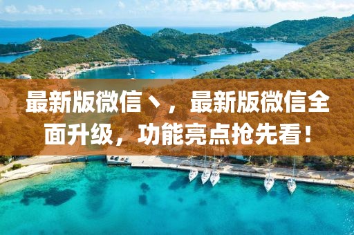 最新版微信丶，最新版微信全面升級(jí)，功能亮點(diǎn)搶先看！