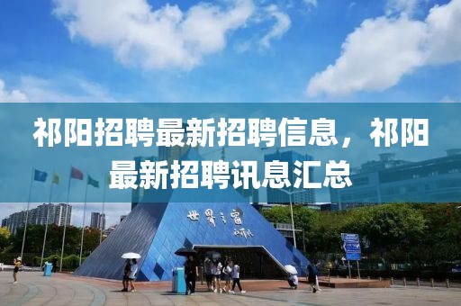 祁陽招聘最新招聘信息，祁陽最新招聘訊息匯總