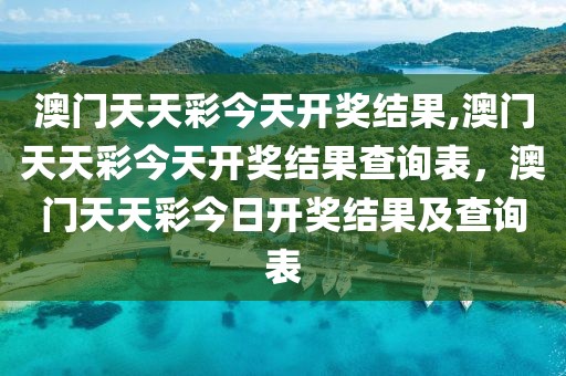 澳門(mén)天天彩今天開(kāi)獎(jiǎng)結(jié)果,澳門(mén)天天彩今天開(kāi)獎(jiǎng)結(jié)果查詢表，澳門(mén)天天彩今日開(kāi)獎(jiǎng)結(jié)果及查詢表