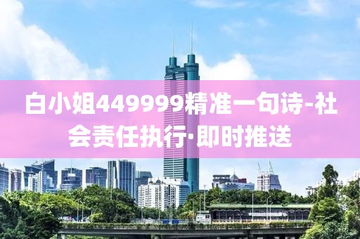白小姐449999精準一句詩-社會責(zé)任執(zhí)行·即時推送