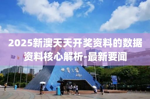 2025新澳天天開獎資料的數(shù)據(jù)資料核心解析-最新要聞