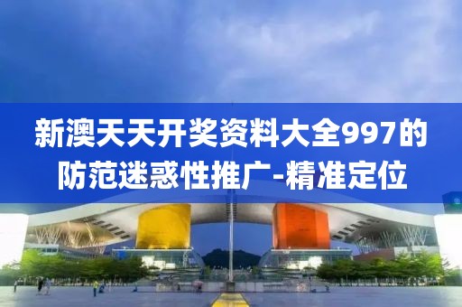 新澳天天開(kāi)獎(jiǎng)資料大全997的防范迷惑性推廣-精準(zhǔn)定位