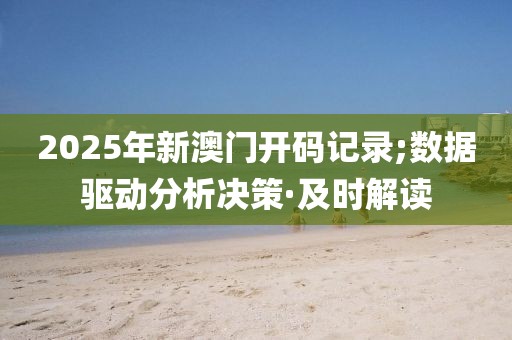 2025年新澳門開碼記錄;數(shù)據(jù)驅(qū)動分析決策·及時解讀