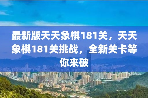 最新版天天象棋181關(guān)，天天象棋181關(guān)挑戰(zhàn)，全新關(guān)卡等你來(lái)破