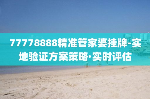 77778888精準管家婆掛牌-實地驗證方案策略·實時評估