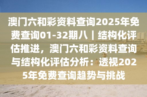 澳門六和彩資料查詢2025年免費(fèi)查詢01-32期八｜結(jié)構(gòu)化評(píng)估推進(jìn)，澳門六和彩資料查詢與結(jié)構(gòu)化評(píng)估分析：透視2025年免費(fèi)查詢趨勢(shì)與挑戰(zhàn)