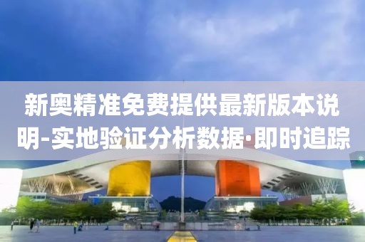 新奧精準免費提供最新版本說明-實地驗證分析數(shù)據(jù)·即時追蹤