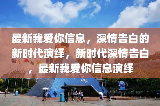最新我愛你信息，深情告白的新時代演繹，新時代深情告白，最新我愛你信息演繹