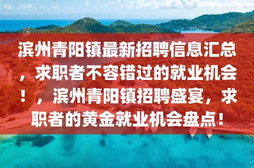 濱州青陽鎮(zhèn)最新招聘信息匯總，求職者不容錯過的就業(yè)機(jī)會！，濱州青陽鎮(zhèn)招聘盛宴，求職者的黃金就業(yè)機(jī)會盤點！