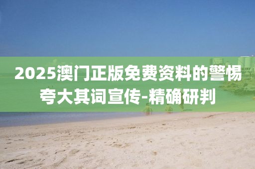 2025澳門正版免費(fèi)資料的警惕夸大其詞宣傳-精確研判