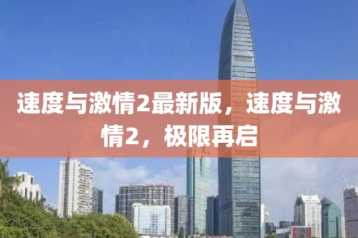 速度與激情2最新版，速度與激情2，極限再啟