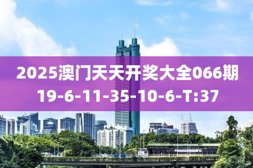2025澳門天天開獎大全066期19-6-11-35-10-6-T:37