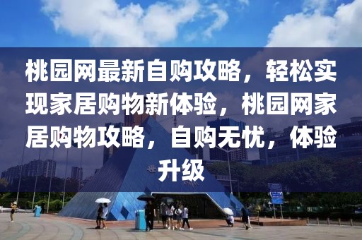 桃園網(wǎng)最新自購(gòu)攻略，輕松實(shí)現(xiàn)家居購(gòu)物新體驗(yàn)，桃園網(wǎng)家居購(gòu)物攻略，自購(gòu)無(wú)憂，體驗(yàn)升級(jí)