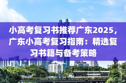 小高考復(fù)習(xí)書推薦廣東2025，廣東小高考復(fù)習(xí)指南：精選復(fù)習(xí)書籍與備考策略