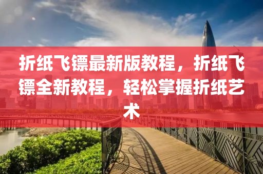 折紙飛鏢最新版教程，折紙飛鏢全新教程，輕松掌握折紙藝術(shù)