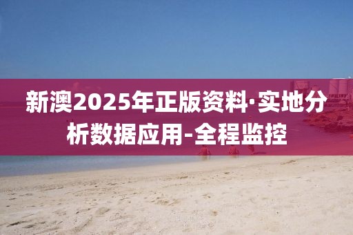 新澳2025年正版資料·實(shí)地分析數(shù)據(jù)應(yīng)用-全程監(jiān)控