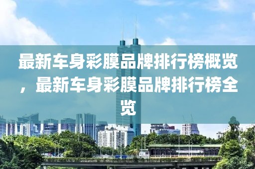 最新車身彩膜品牌排行榜概覽，最新車身彩膜品牌排行榜全覽